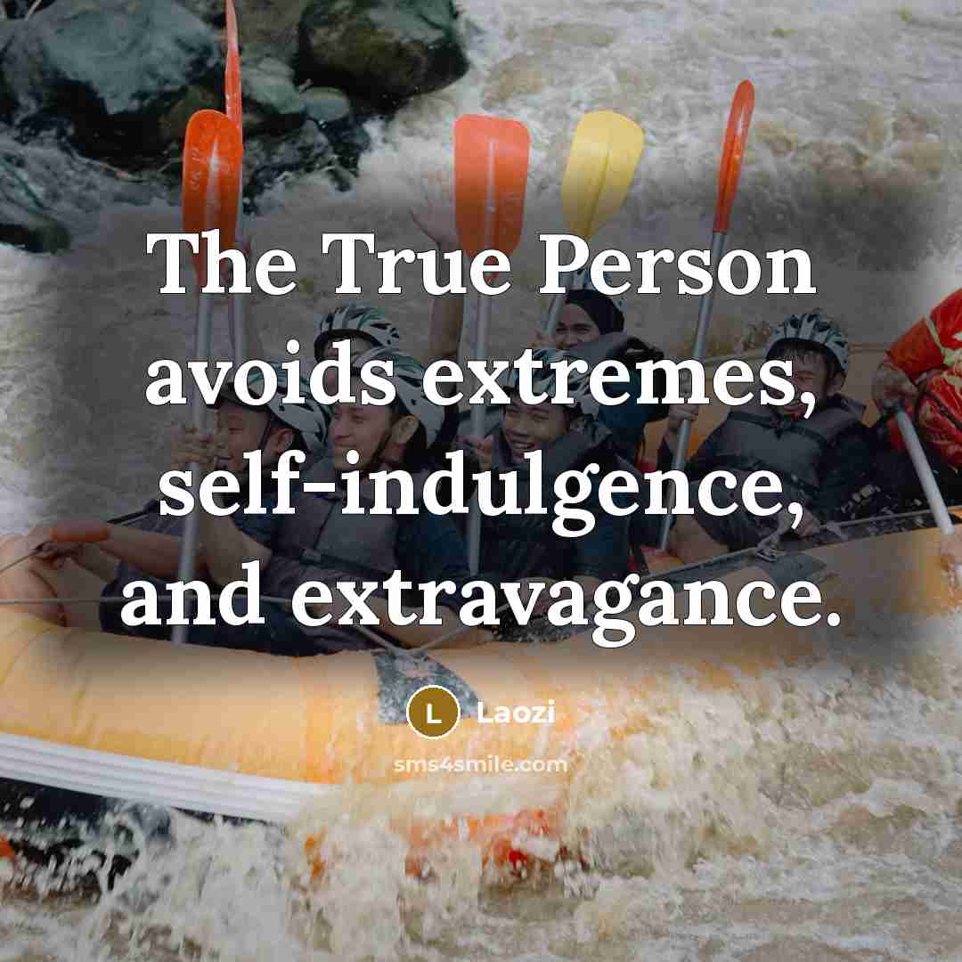“The True Person avoids extremes, self-indulgence, and extravagance.…” quote by Laozi