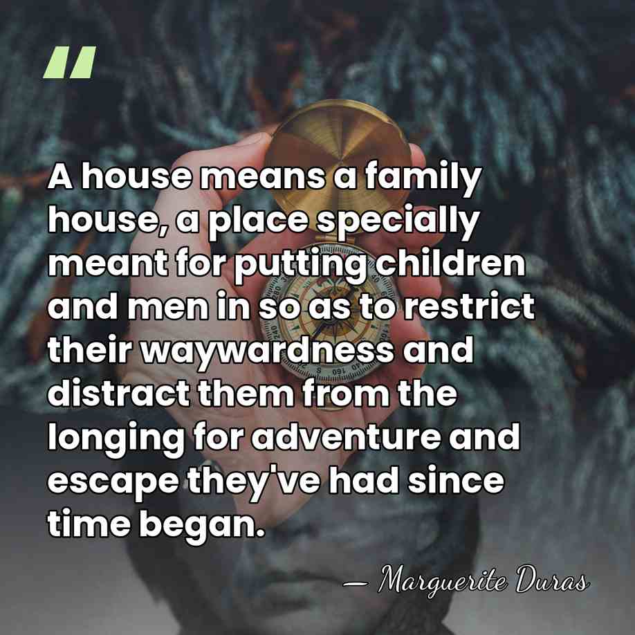 A house means a family house, a place specially meant for putting&hellip; - Marguerite Duras