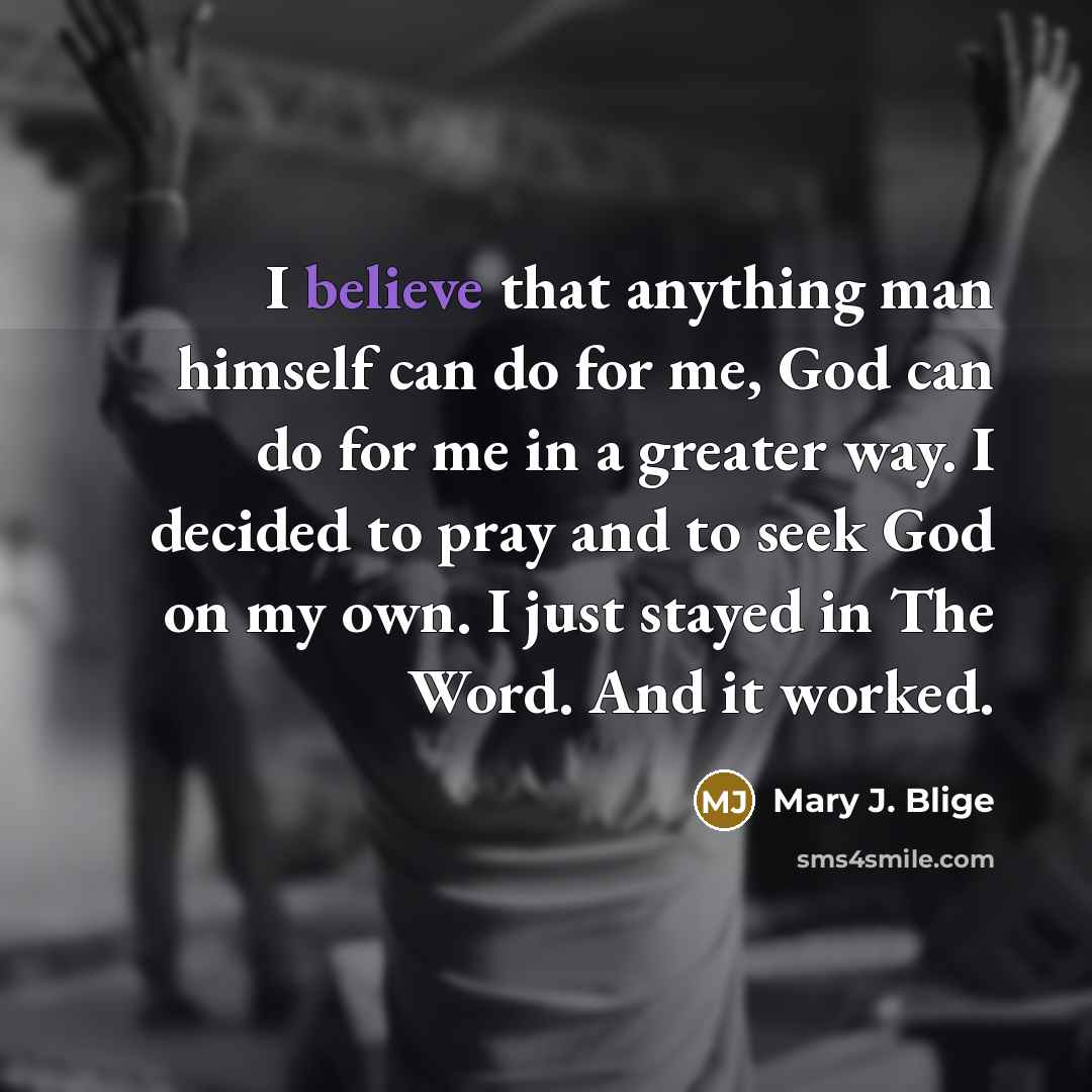 “I believe that anything man himself can do for me,…” quote by Mary J. Blige