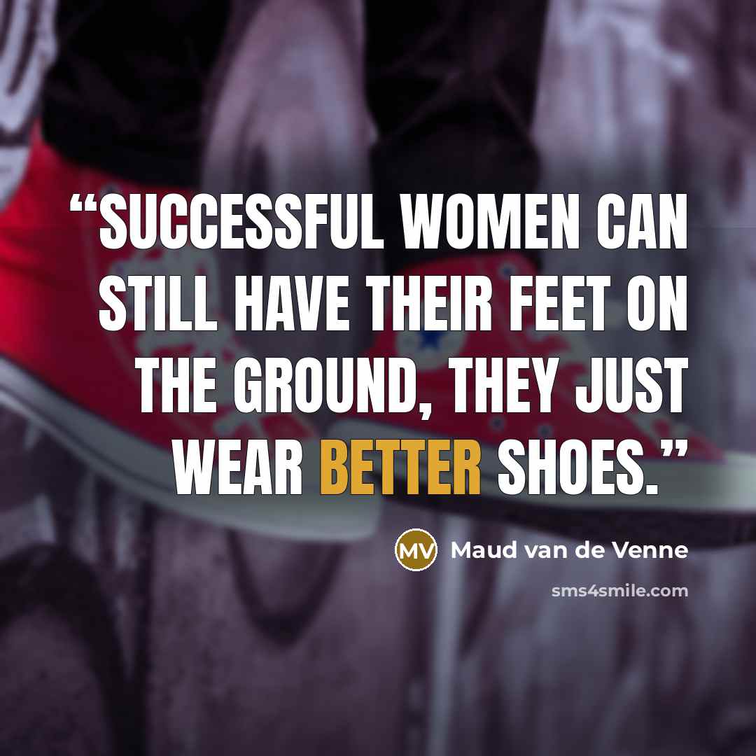 “Successful Women can still have their feet on the ground, they just wear better shoes.” quote by Maud van de Venne