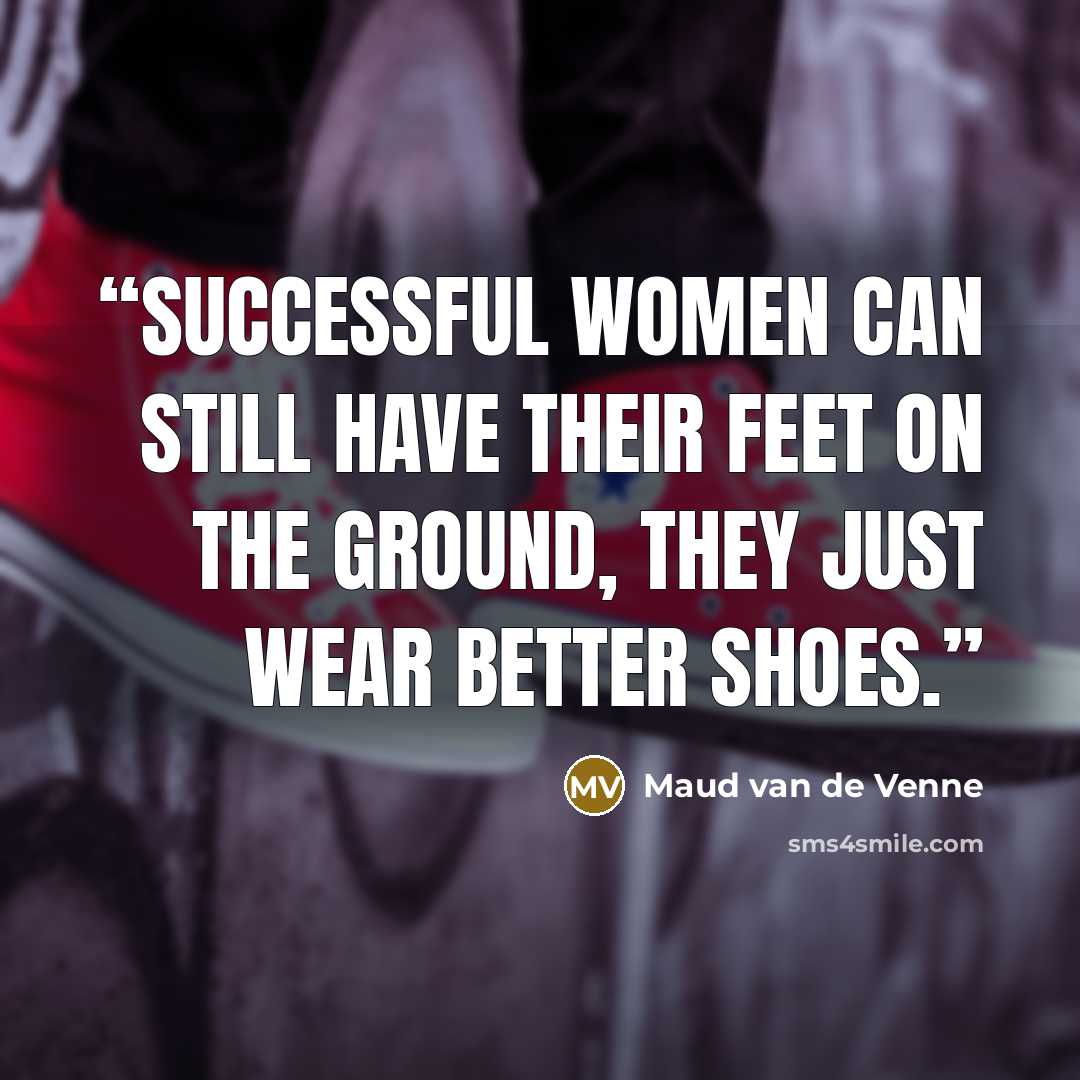 “Successful Women can still have their feet on the ground, they just wear better shoes.” quote by Maud van de Venne