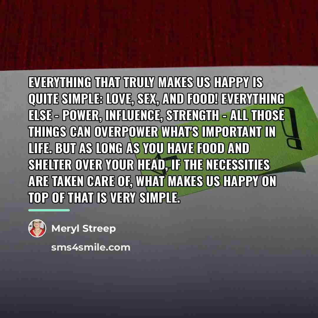 “Everything that truly makes us happy is quite simple: love,…” quote by Meryl Streep