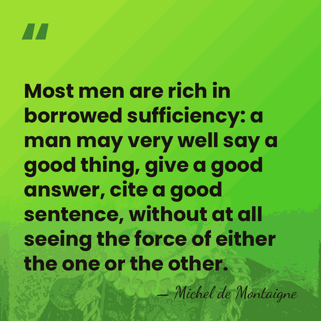Most men are rich in borrowed sufficiency: a man may very well&hellip; - Michel de Montaigne