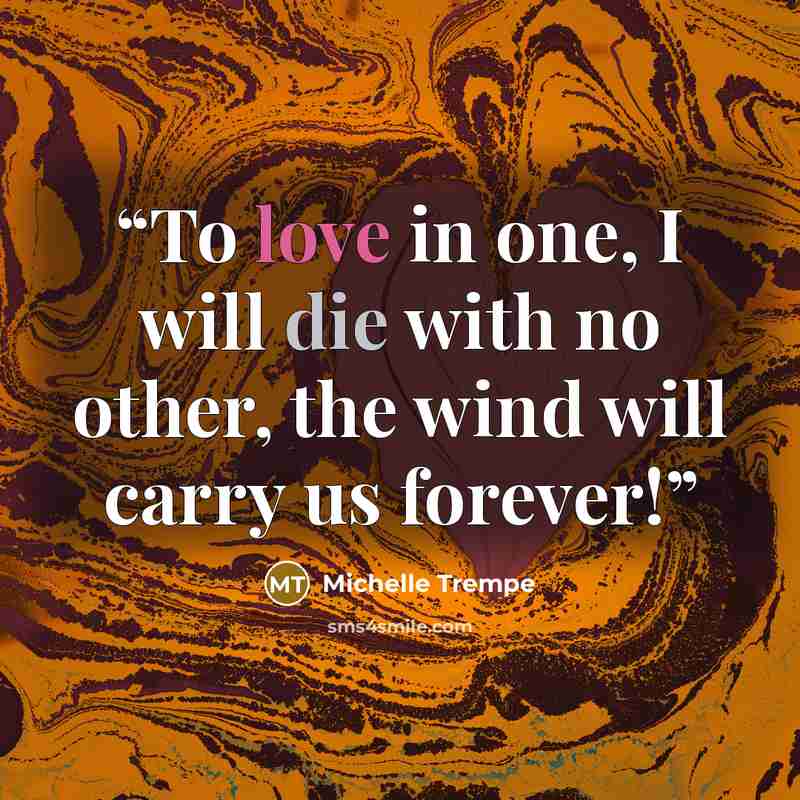 “To love in one, I will die with no other, the wind will carry us forever!” quote by Michelle Trempe
