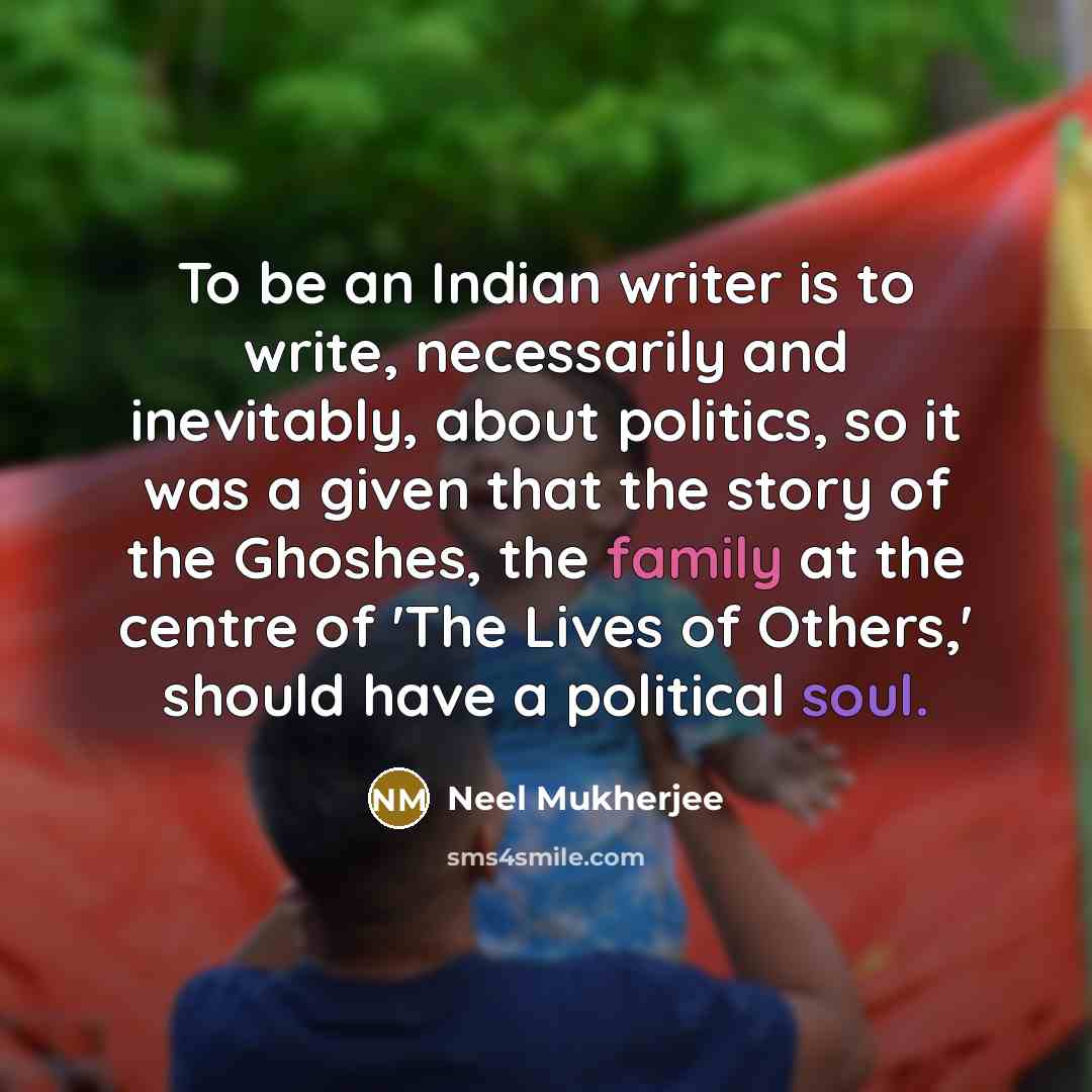 “To be an Indian writer is to write, necessarily and…” quote by Neel Mukherjee