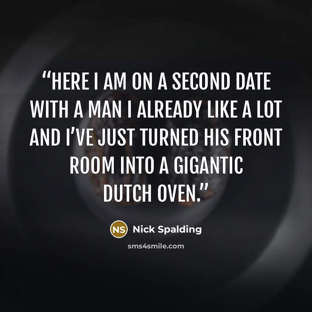 “Here I am on a second date with a man I already like a lot and I’ve just turned his front room into a gigantic Dutch oven.” quote by Nick Spalding