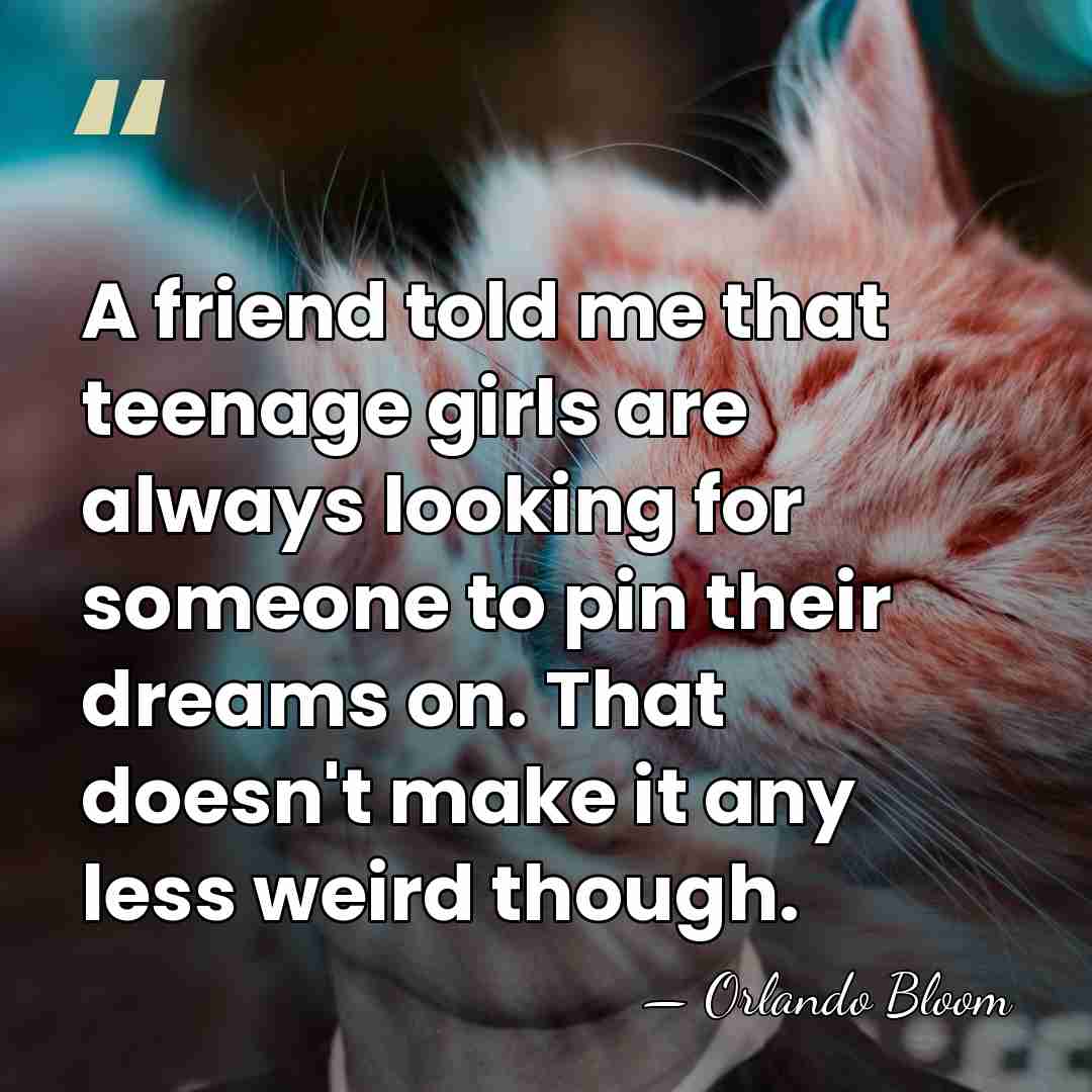 A friend told me that teenage girls are always looking for someone&hellip; - Orlando Bloom