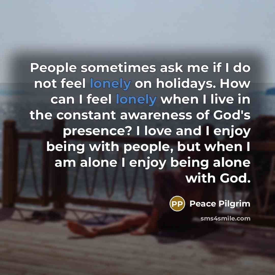 “People sometimes ask me if I do not feel lonely…” quote by Peace Pilgrim