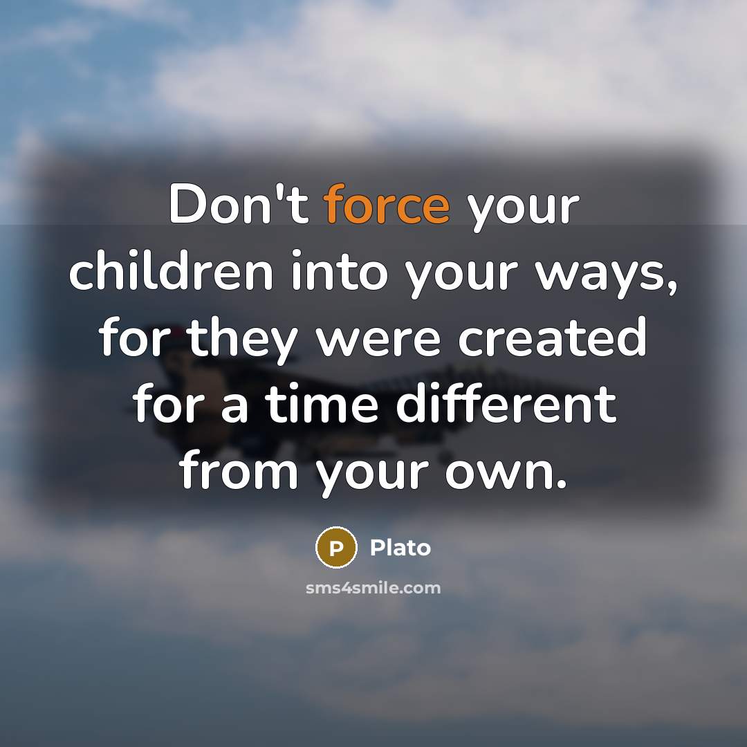 “Don't force your children into your ways, for they were…” quote by Plato