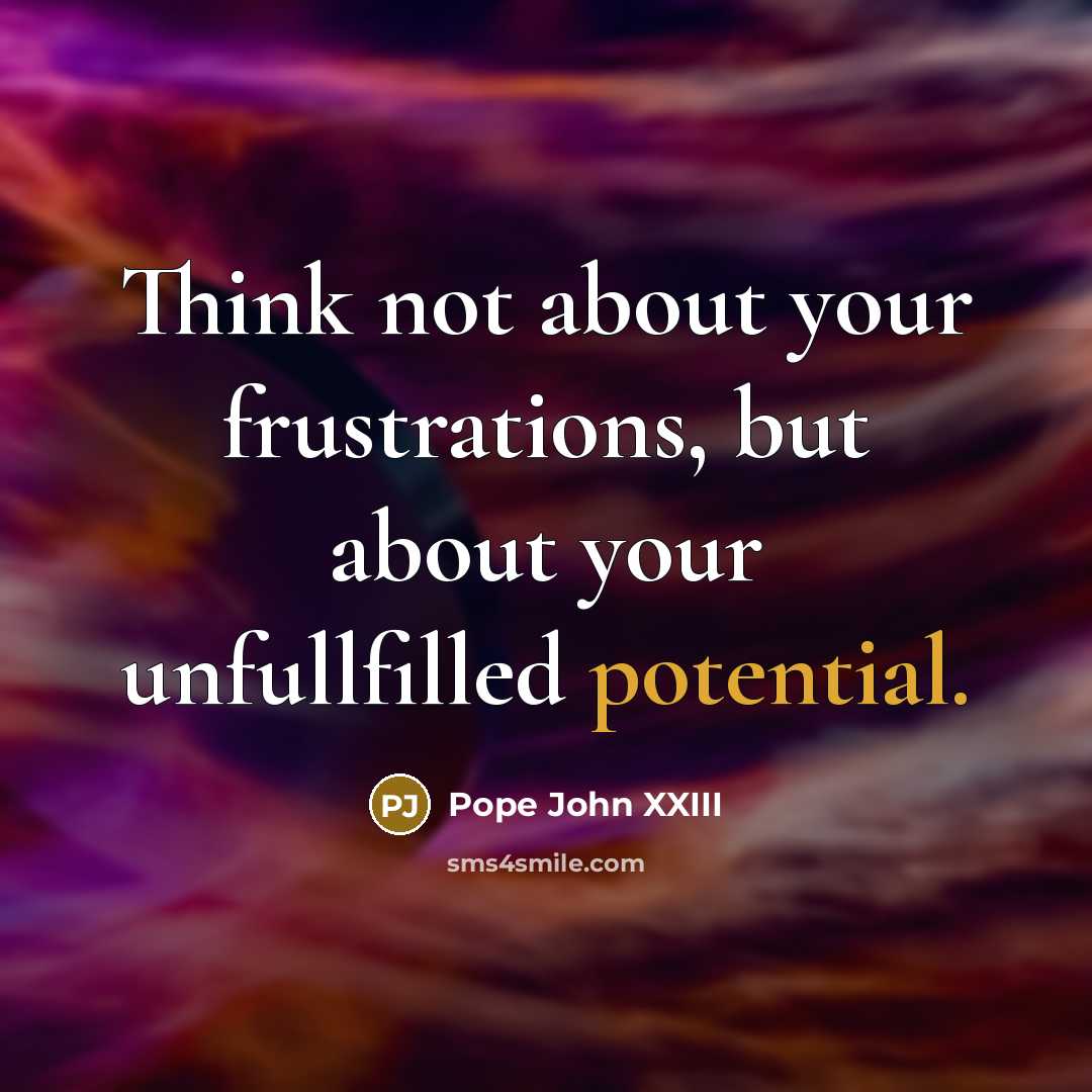 “Think not about your frustrations, but about your unfullfilled potential.…” quote by Pope John XXIII