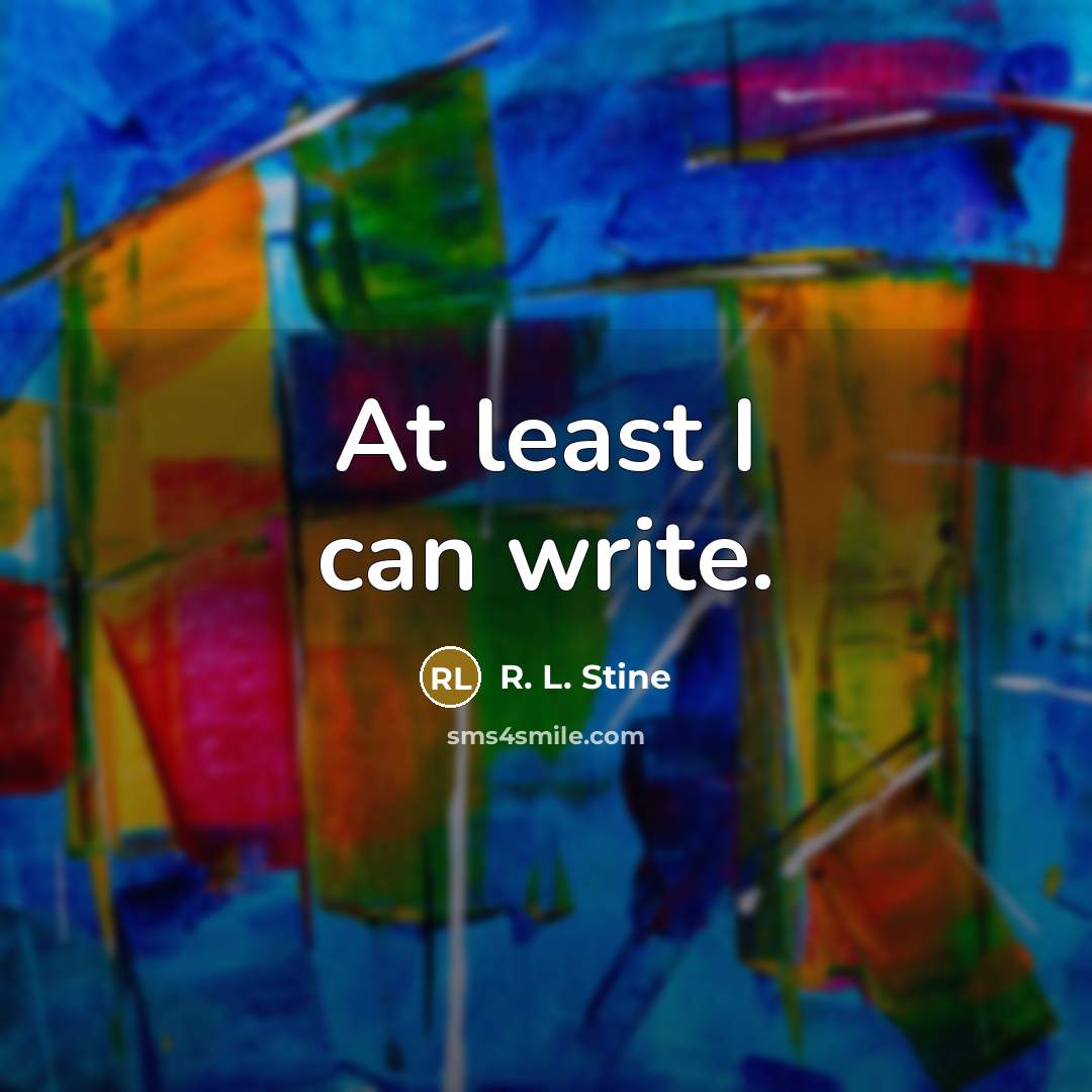 “At least I can write.…” quote by R. L. Stine
