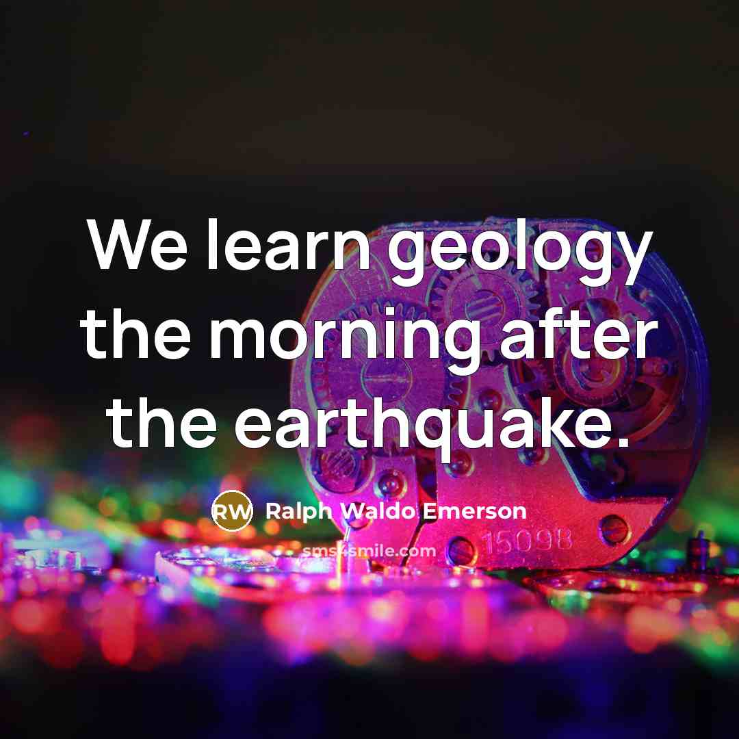 “We learn geology the morning after the earthquake.…” quote by Ralph Waldo Emerson