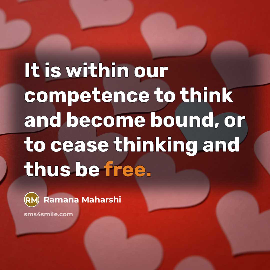 “It is within our competence to think and become bound,…” quote by Ramana Maharshi