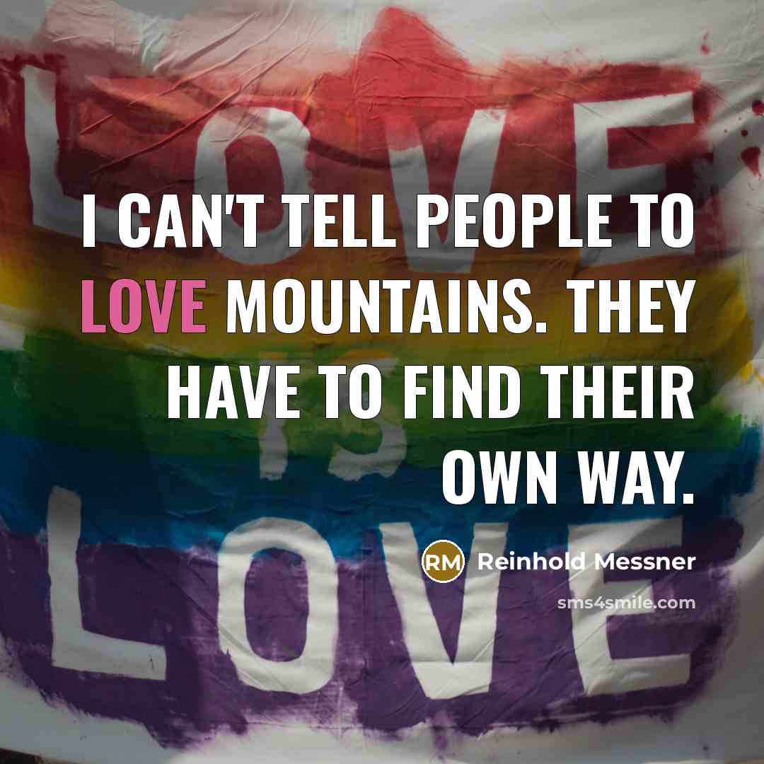 “I can't tell people to love mountains. They have to…” quote by Reinhold Messner