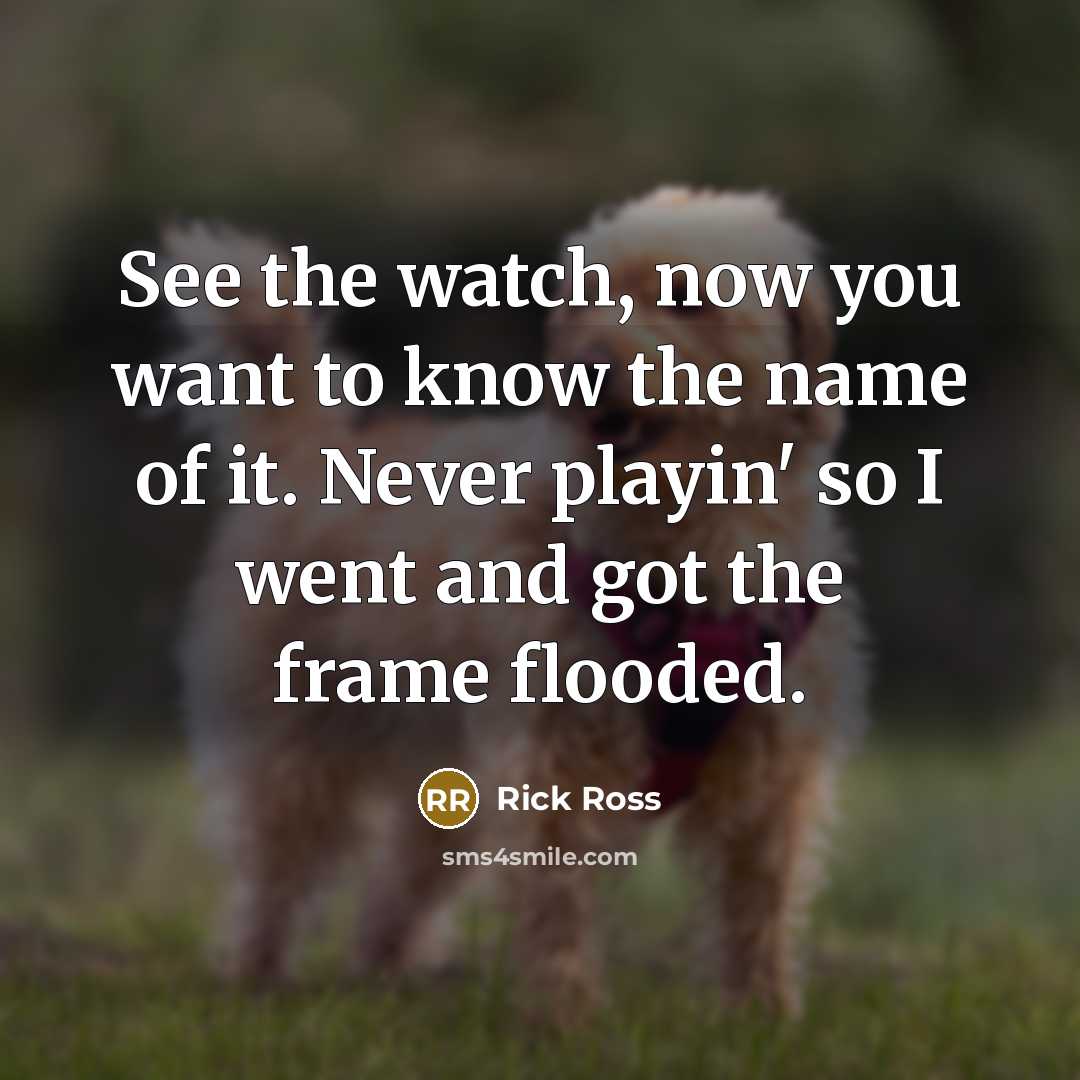 “See the watch, now you want to know the name…” quote by Rick Ross