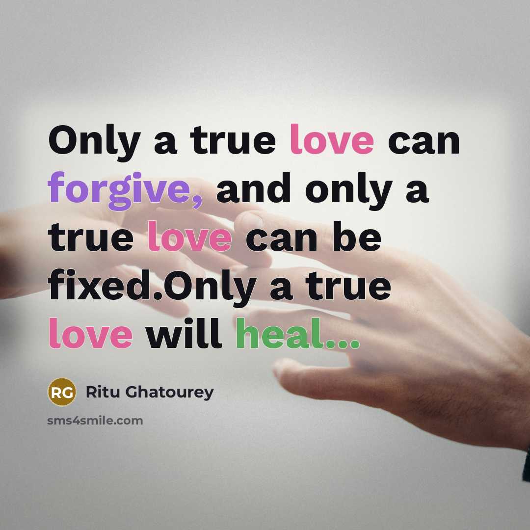 “Only a true love can forgive, and only a true love can be fixed.Only a true love will heal...” quote by Ritu Ghatourey