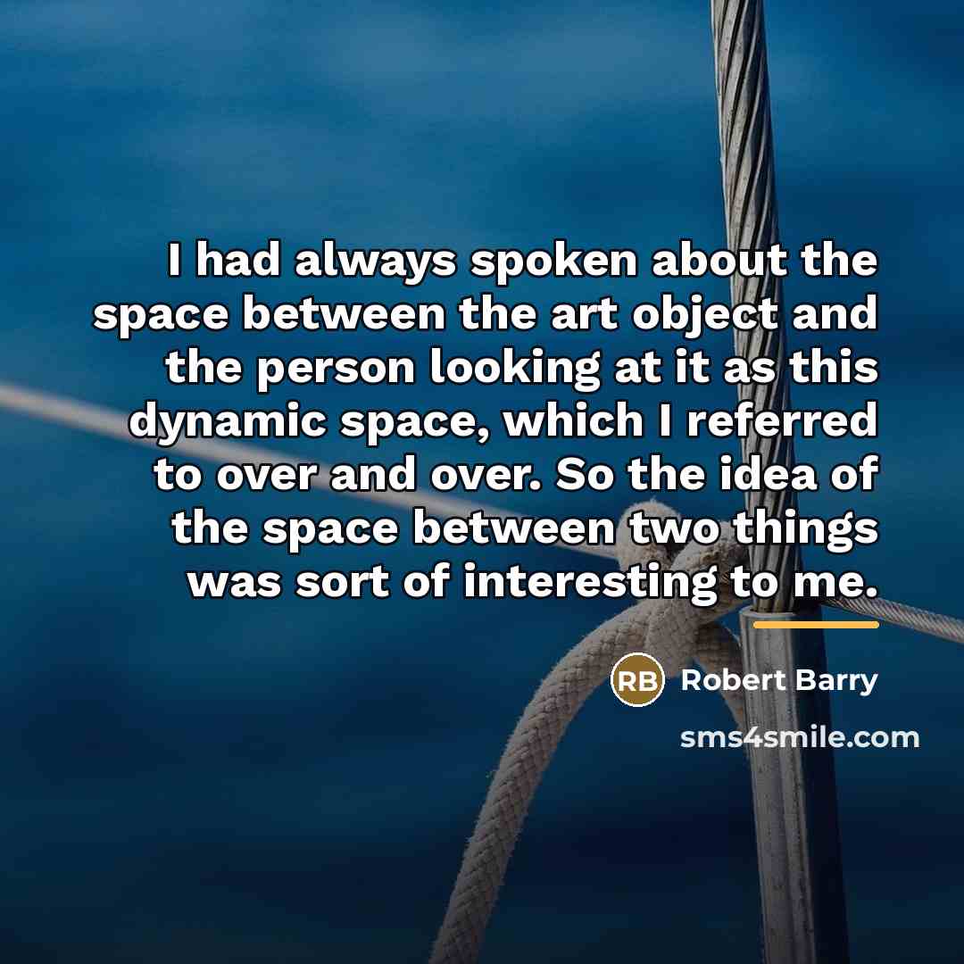 “I had always spoken about the space between the art…” quote by Robert Barry