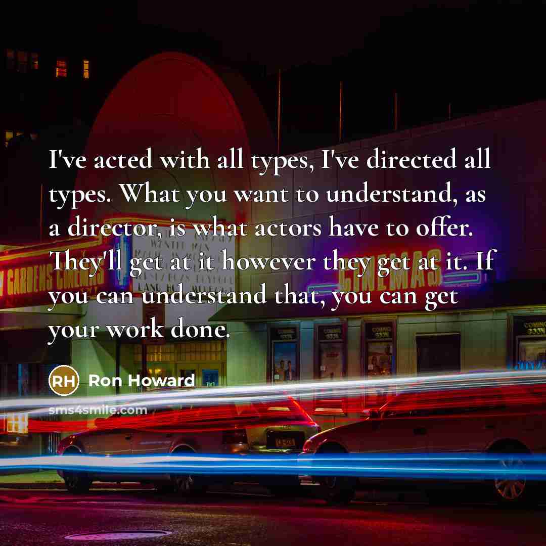 “I've acted with all types, I've directed all types. What…” quote by Ron Howard