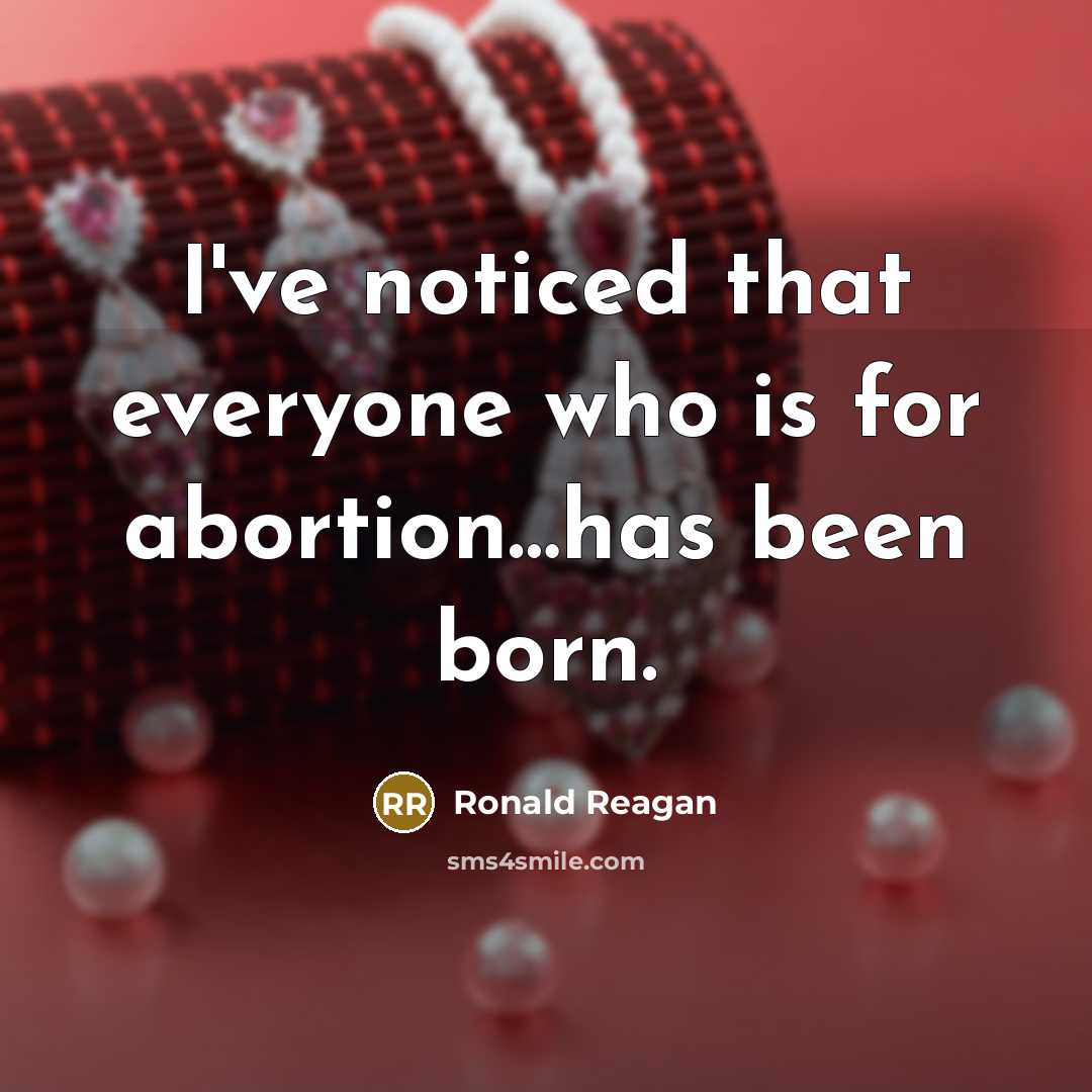 “I've noticed that everyone who is for abortion....has been born.…” quote by Ronald Reagan