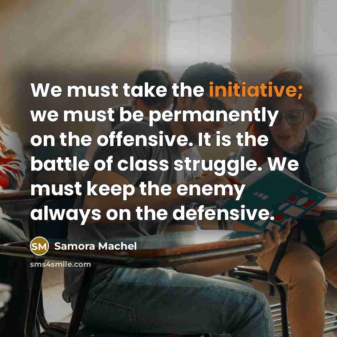 “We must take the initiative; we must be permanently on…” quote by Samora Machel