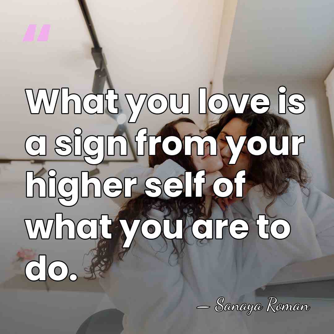 What you love is a sign from your higher self of what&hellip; - Sanaya Roman