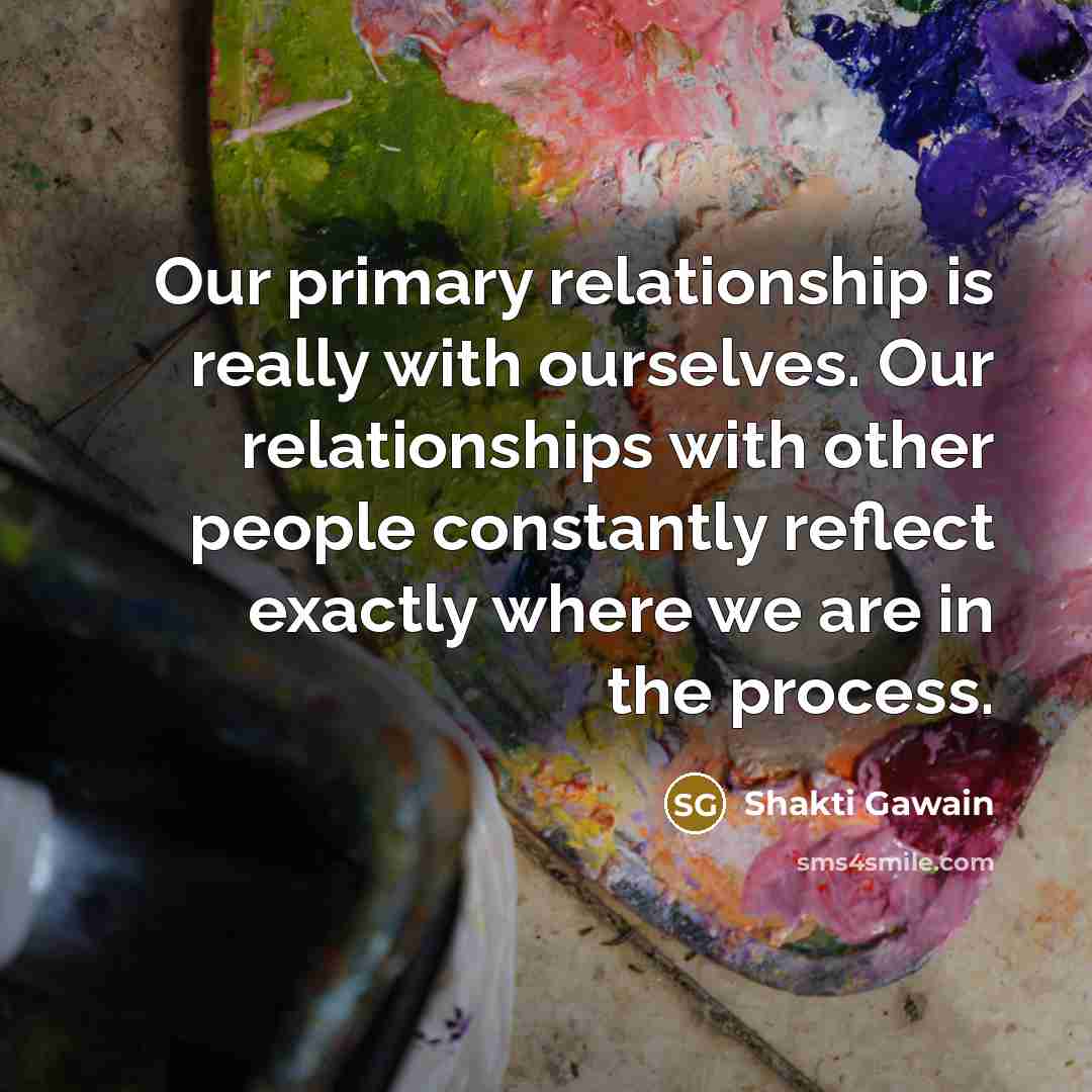 “Our primary relationship is really with ourselves. Our relationships with…” quote by Shakti Gawain