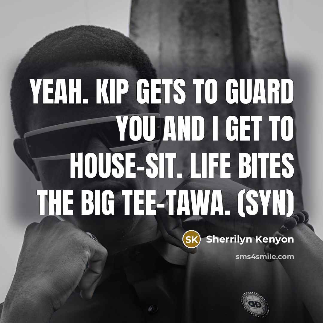 “Yeah. Kip gets to guard you and I get to…” quote by Sherrilyn Kenyon