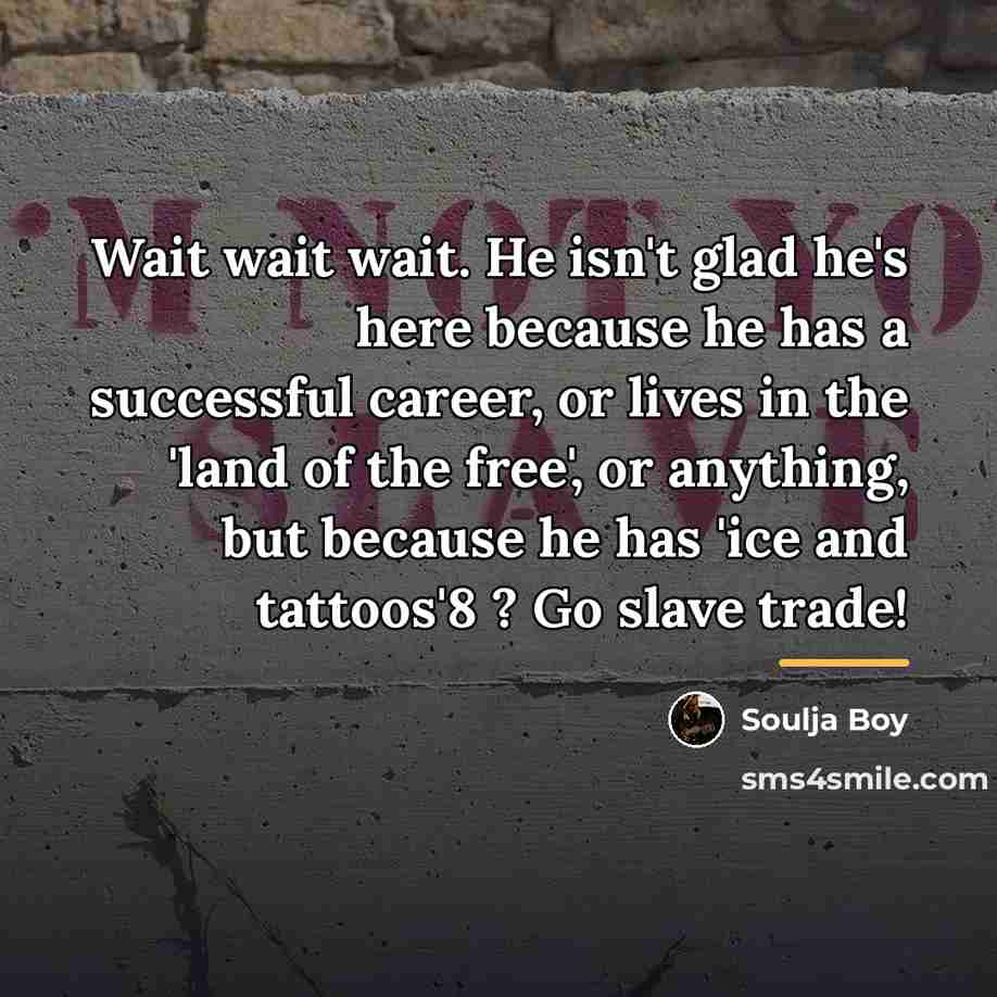 “Wait wait wait. He isn't glad he's here because he…” quote by Soulja Boy