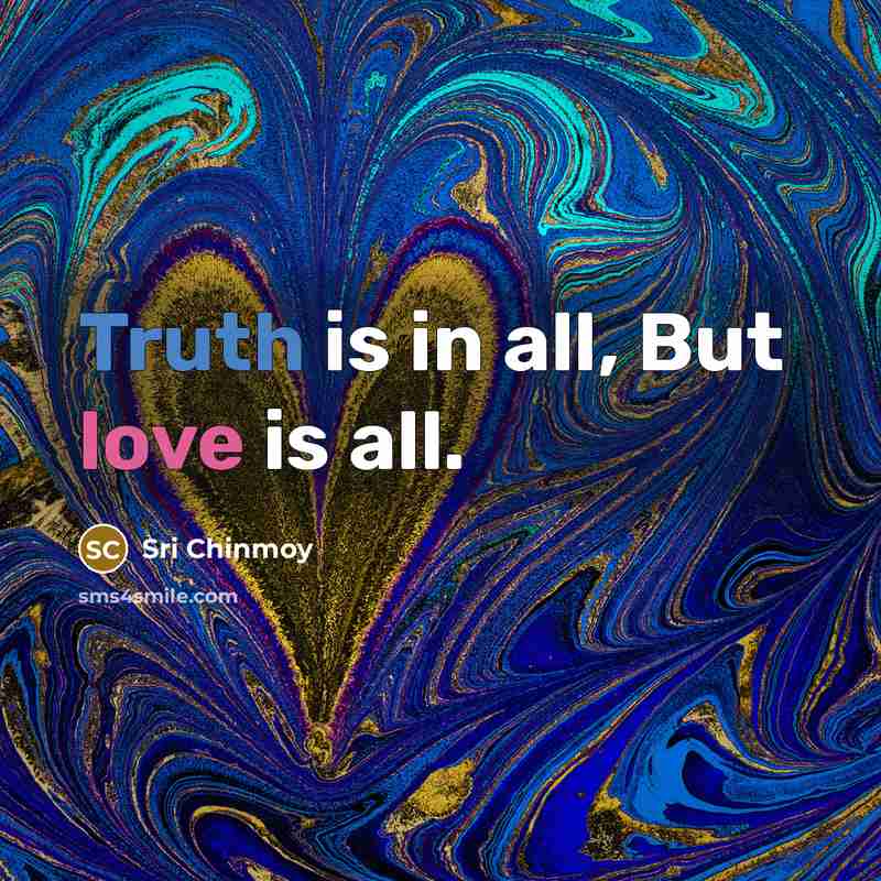 “Truth is in all, But love is all.…” quote by Sri Chinmoy