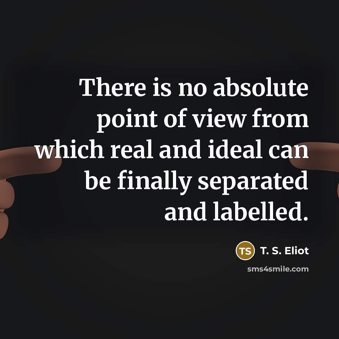 “There is no absolute point of view from which real…” quote by T. S. Eliot