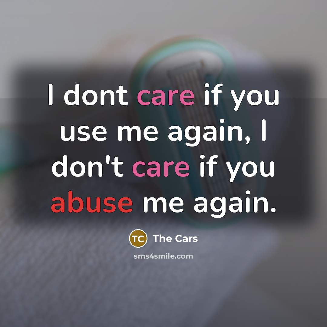 “I dont care if you use me again, I don't care if you abuse me again.” quote by The Cars
