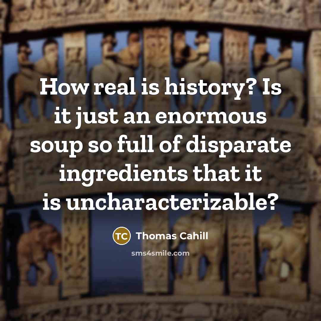 “How real is history? Is it just an enormous soup…” quote by Thomas Cahill