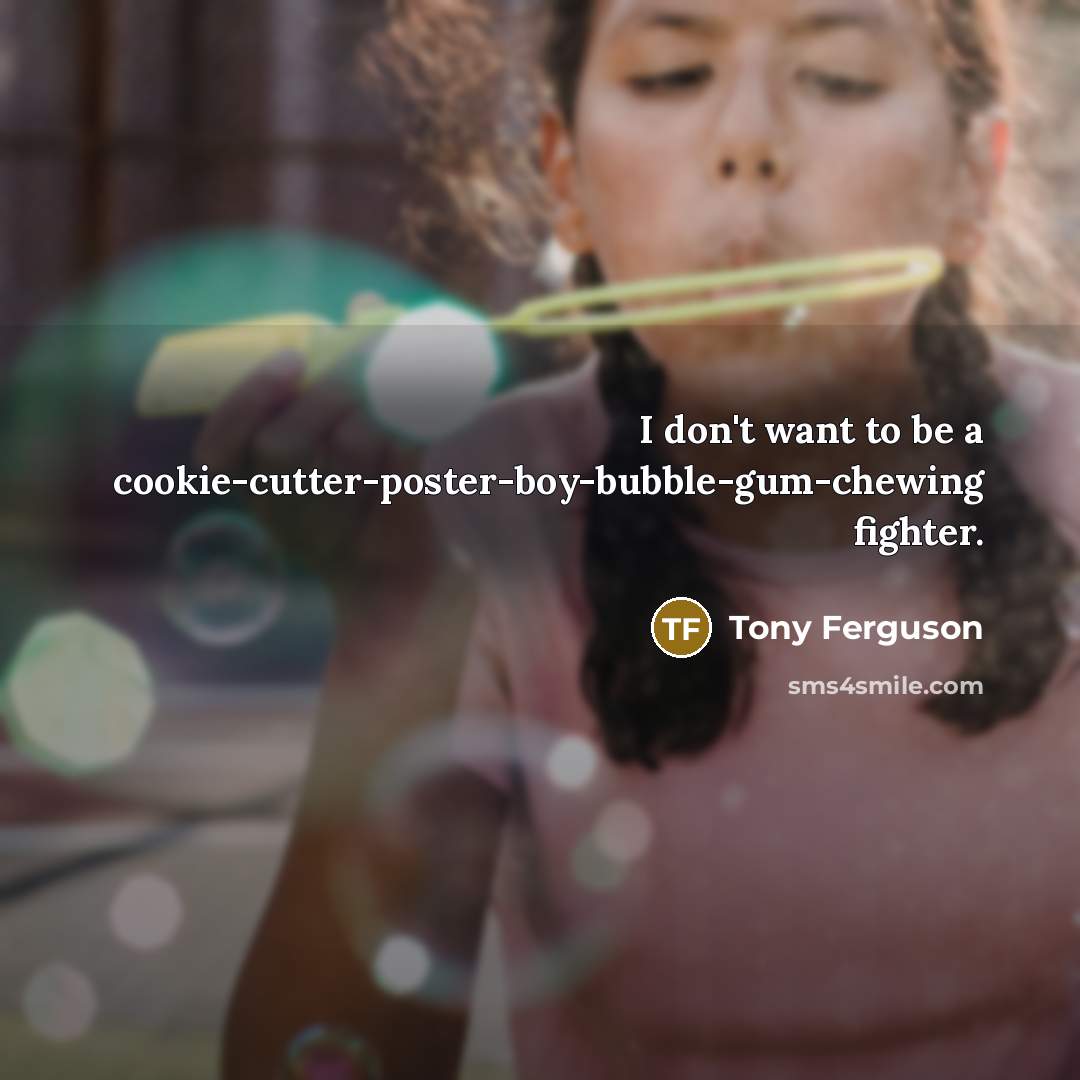“I don't want to be a cookie-cutter-poster-boy-bubble-gum-chewing fighter.…” quote by Tony Ferguson