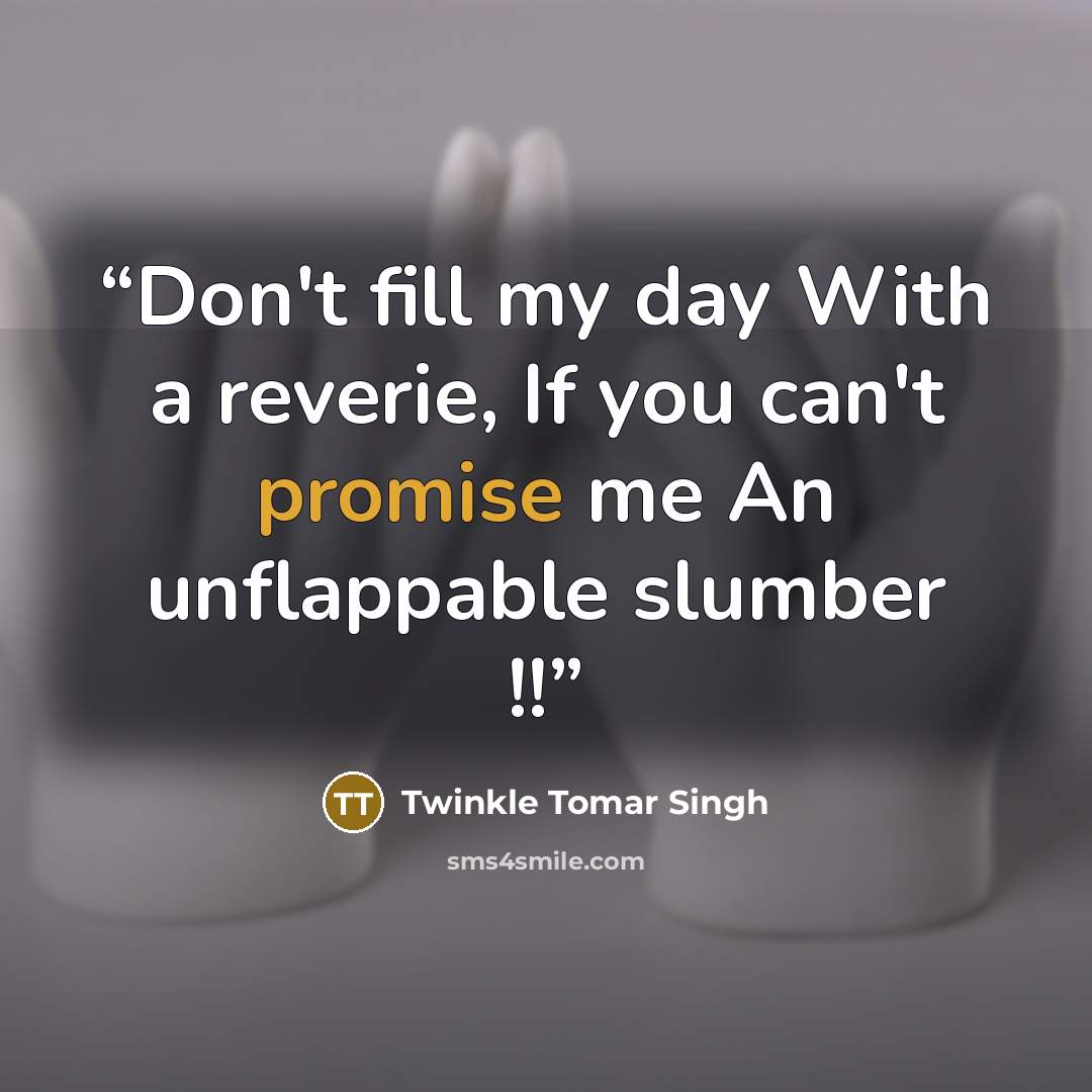 “Don't fill my day With a reverie, If you can't promise me An unflappable slumber !!” quote by Twinkle Tomar Singh