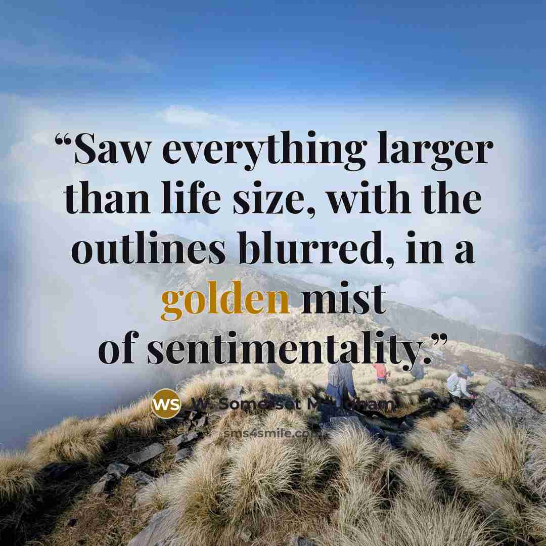 “Saw everything larger than life size, with the outlines blurred, in a golden mist of sentimentality.” quote by W. Somerset Maugham