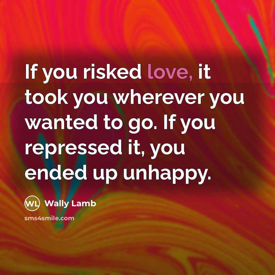“If you risked love, it took you wherever you wanted…” quote by Wally Lamb