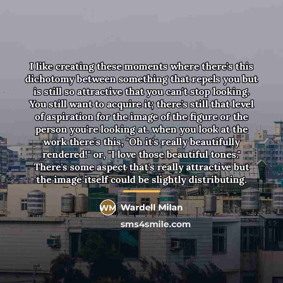 “I like creating these moments where there's this dichotomy between…” quote by Wardell Milan
