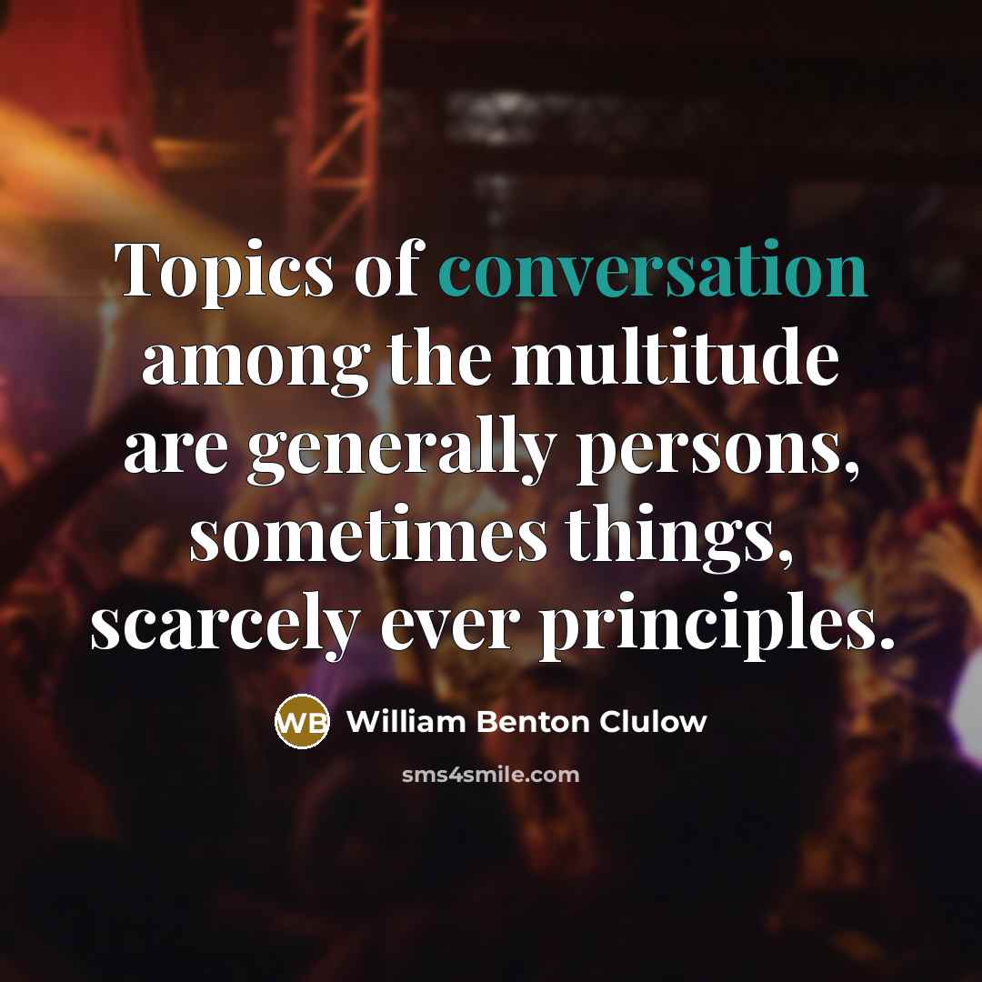 “Topics of conversation among the multitude are generally persons, sometimes…” quote by William Benton Clulow