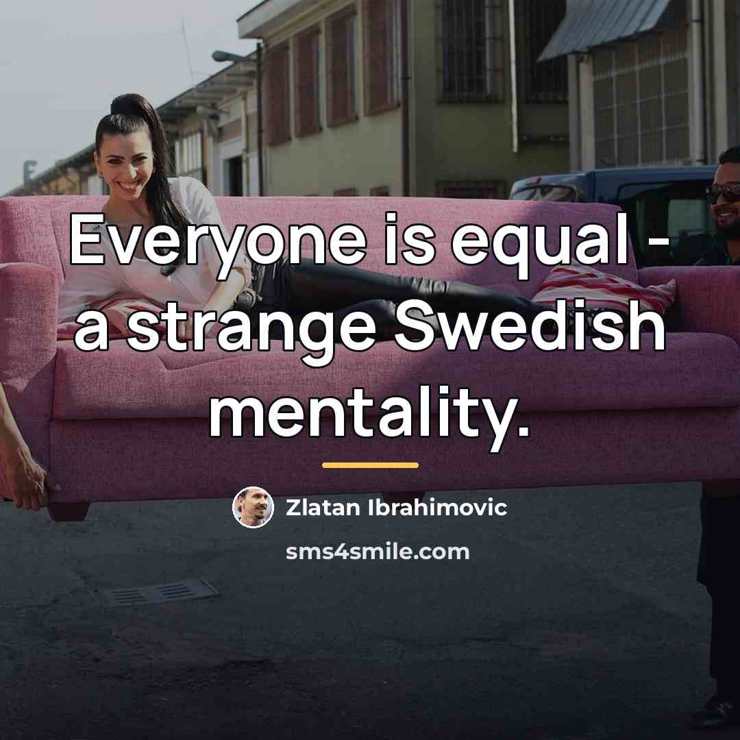 “Everyone is equal - a strange Swedish mentality.…” quote by Zlatan Ibrahimovic
