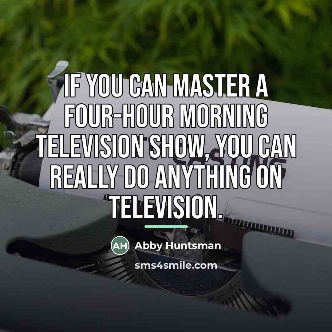 “If you can master a four-hour morning television show, you…” quote by Abby Huntsman