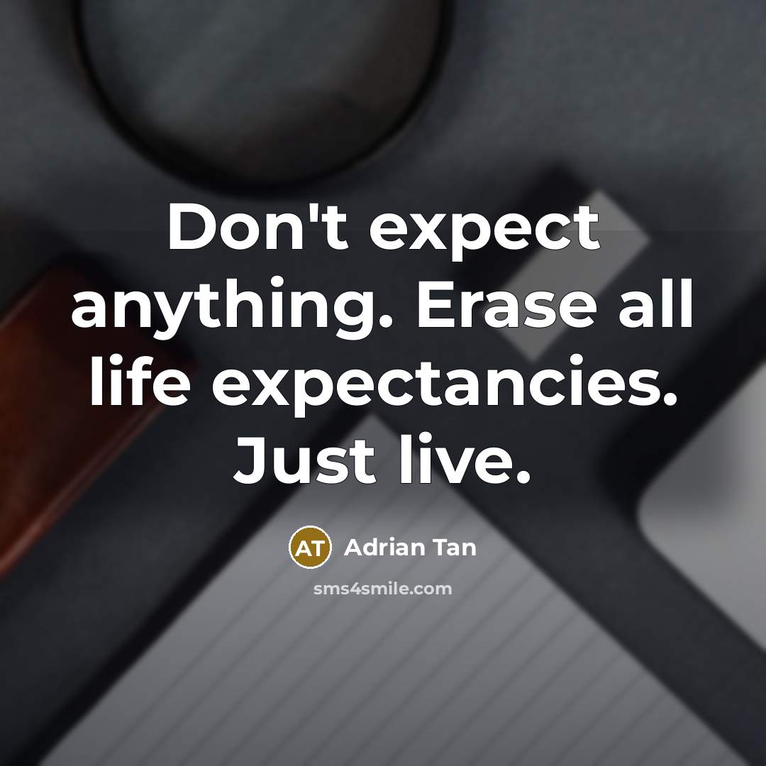 “Don't expect anything. Erase all life expectancies. Just live.…” quote by Adrian Tan