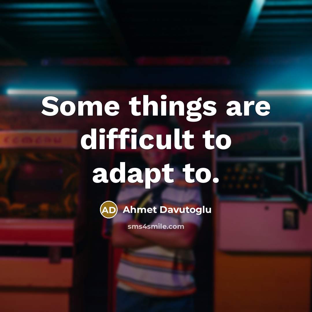 “Some things are difficult to adapt to.” quote by Ahmet Davutoglu