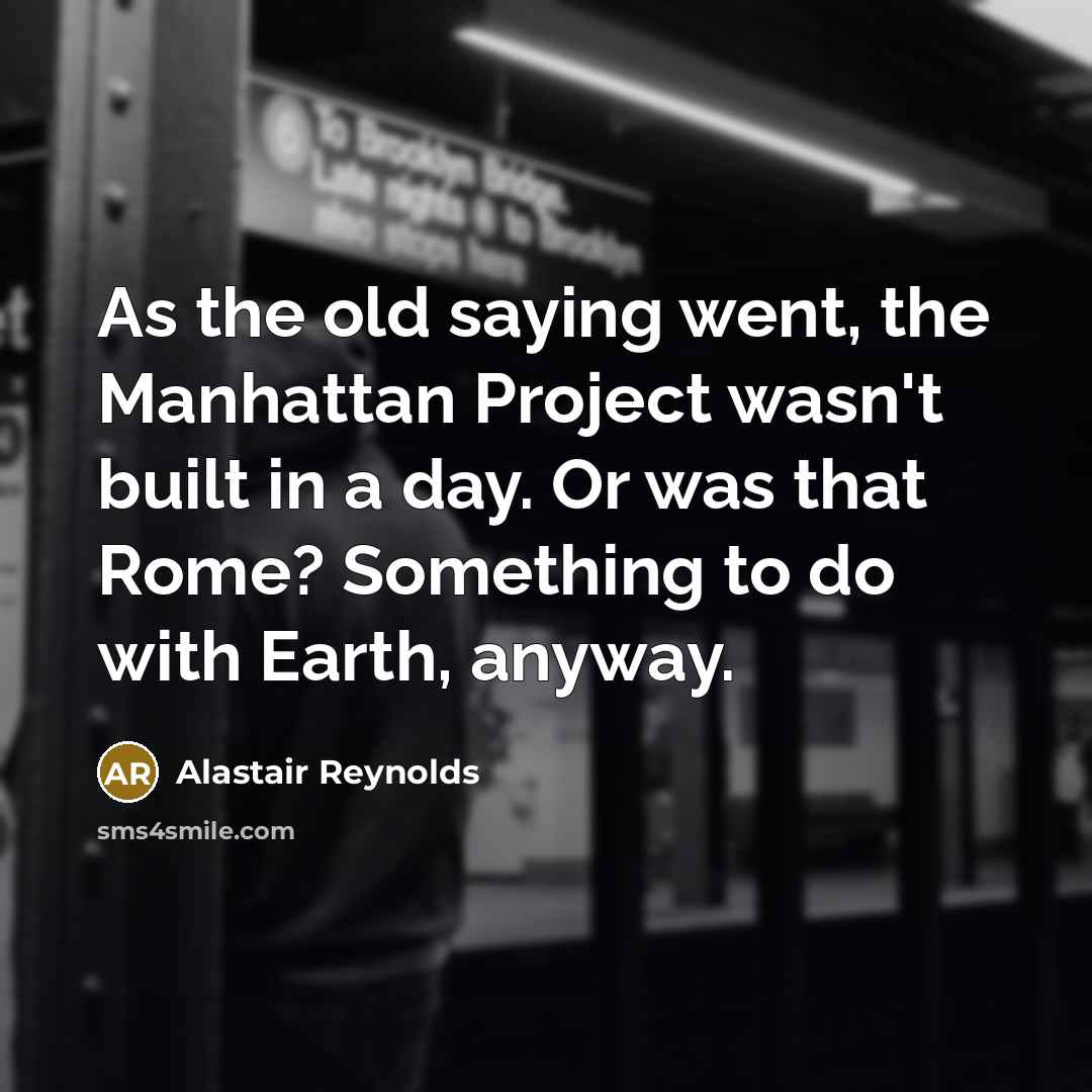 “As the old saying went, the Manhattan Project wasn't built…” quote by Alastair Reynolds