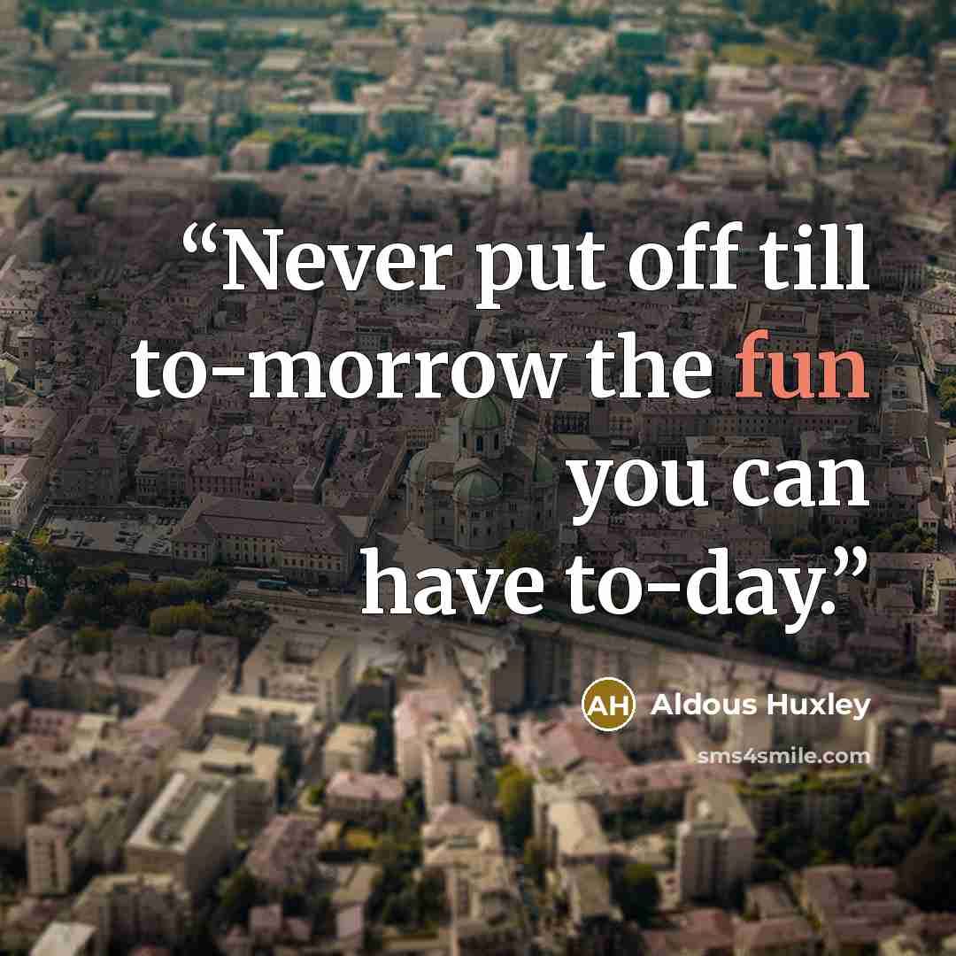 “Never put off till to-morrow the fun you can have to-day.” quote by Aldous Huxley