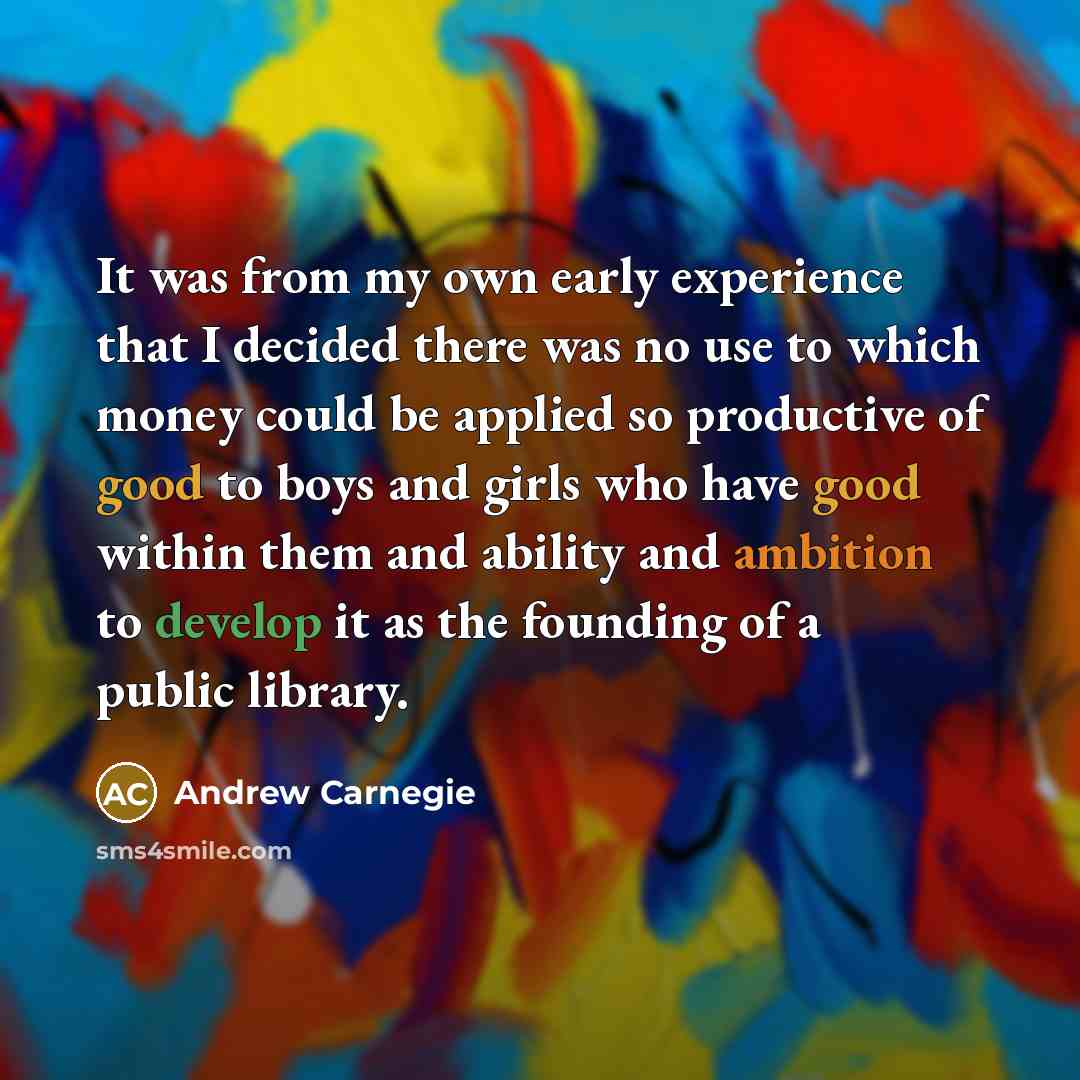 “It was from my own early experience that I decided…” quote by Andrew Carnegie