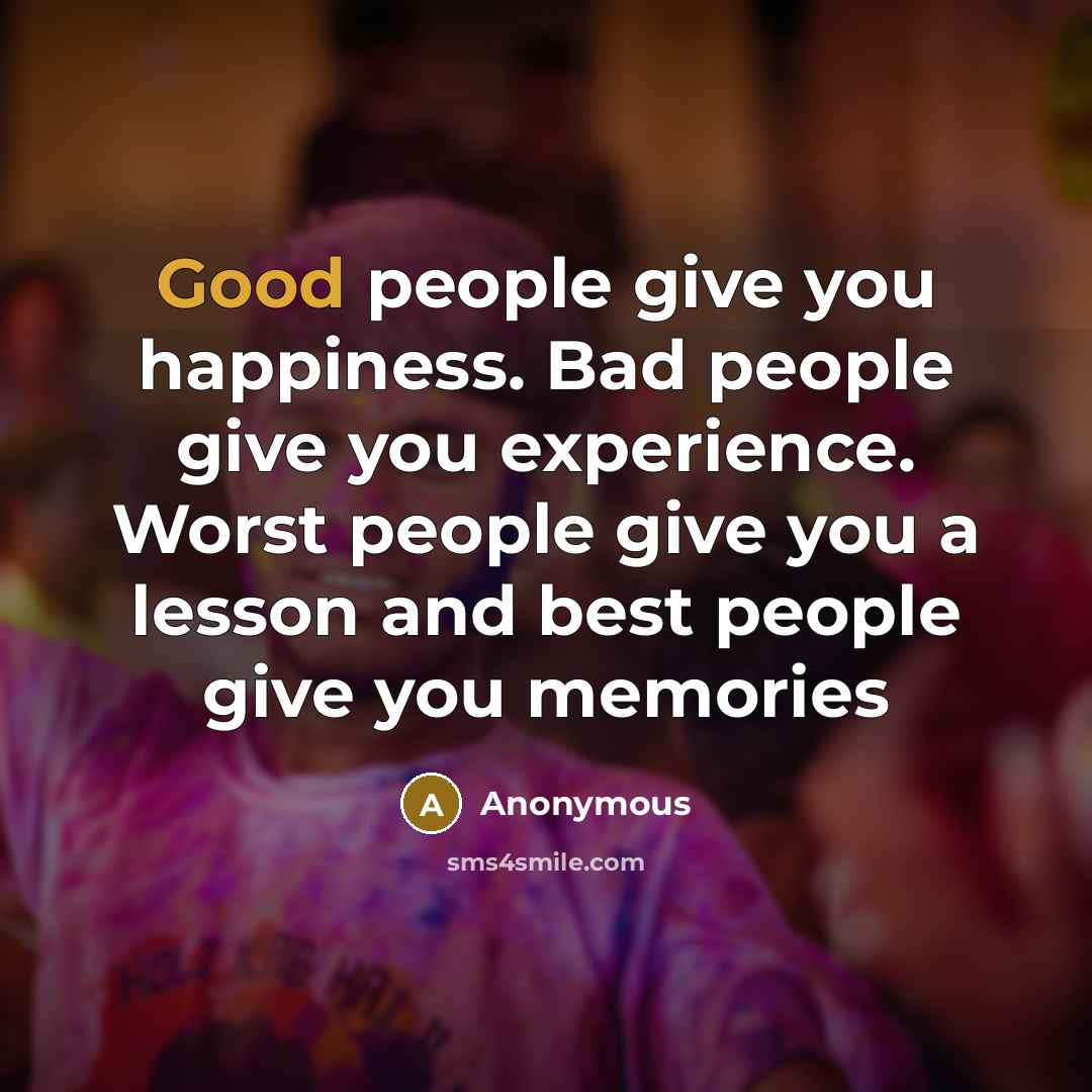 “Good people give you happiness. Bad people give you experience.…” quote by Anonymous