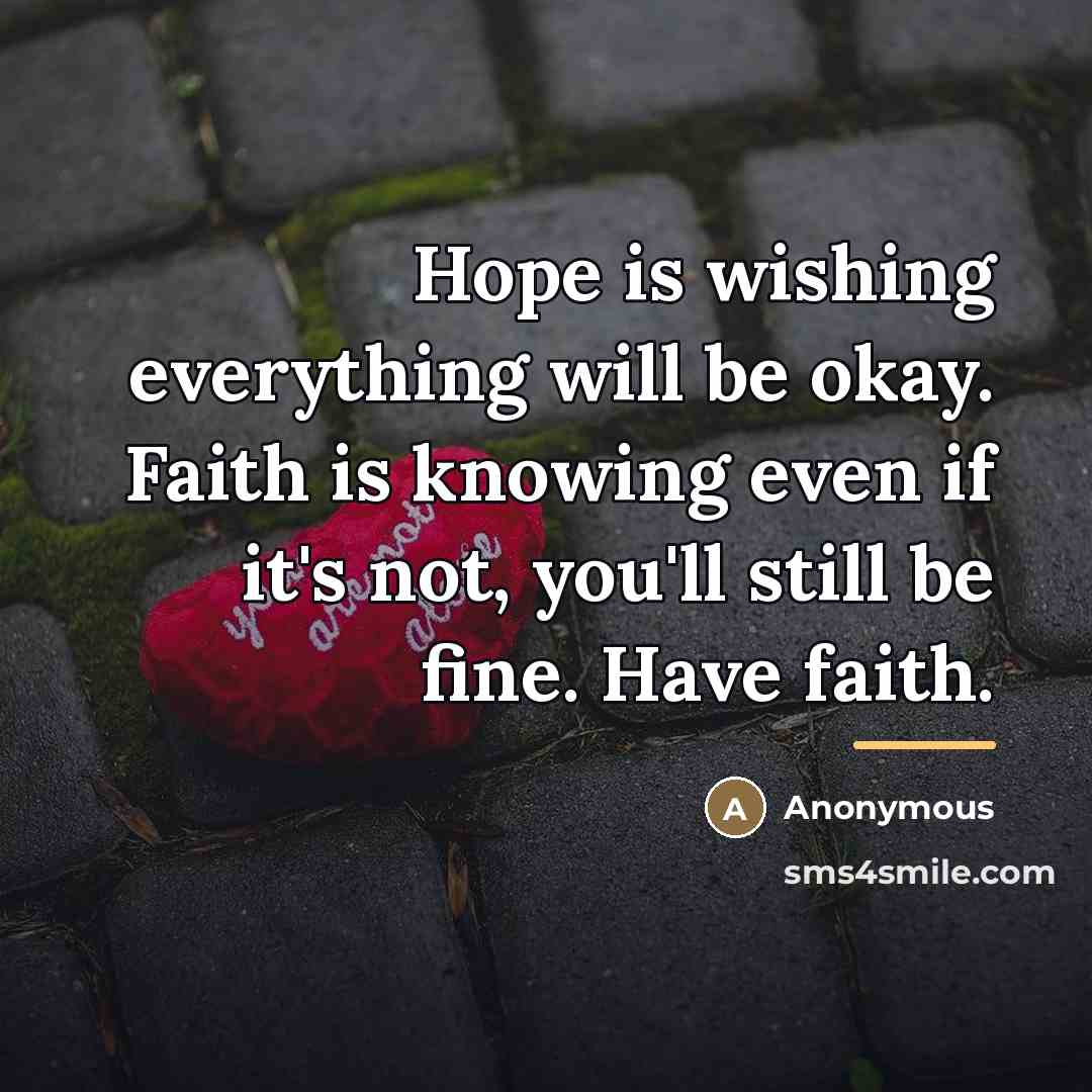 “Hope is wishing everything will be okay. Faith is knowing…” quote by Anonymous