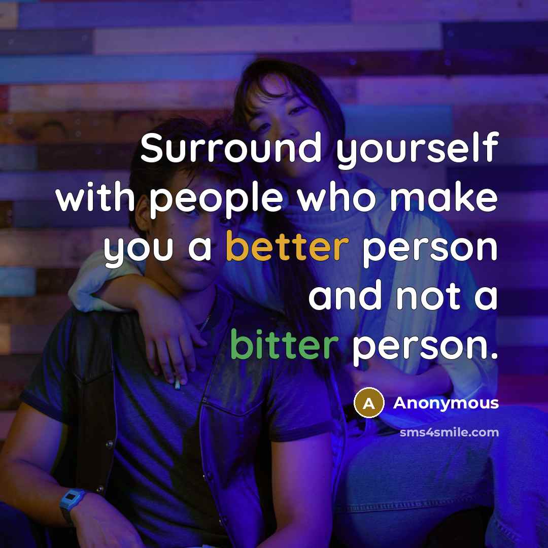 “Surround yourself with people who make you a better person and not a bitter person.” quote by Anonymous