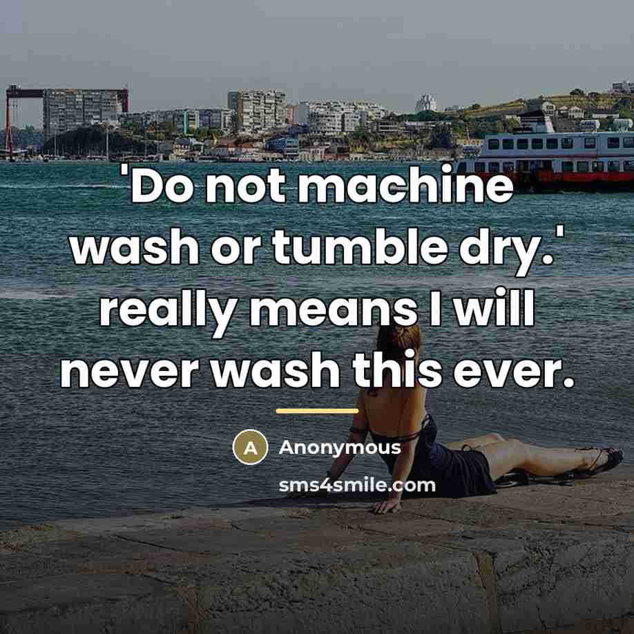 “'Do not machine wash or tumble dry.' really means I…” quote by Anonymous