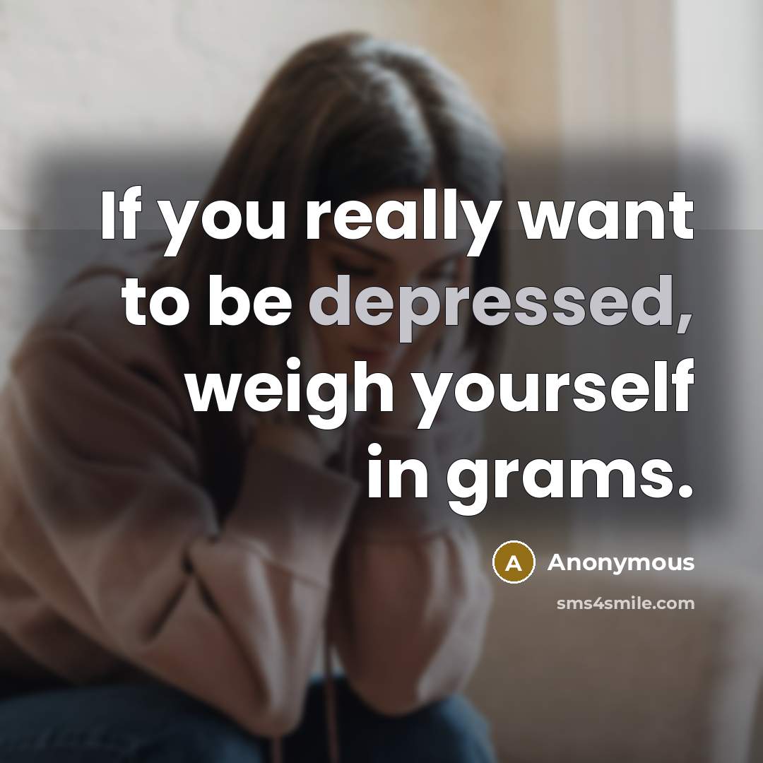 “If you really want to be depressed, weigh yourself in…” quote by Anonymous